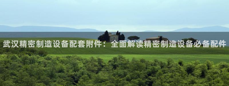 彩神vlll官方网：武汉精密制造设备配套附件：全面解读精密制造设备必备配件