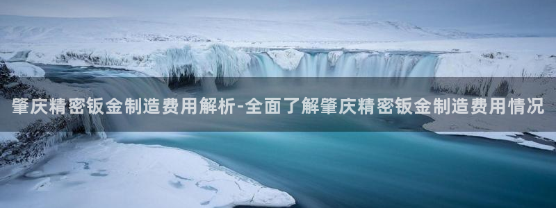 彩神是什么平台：肇庆精密钣金制造费用解析-全面了解肇庆精密钣金制造费用情况