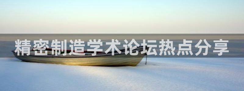 彩神赢的钱是哪里来的：精密制造学术论坛热点分享