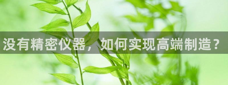 彩神VII购彩中心：没有精密仪器，如何实现高端制造？