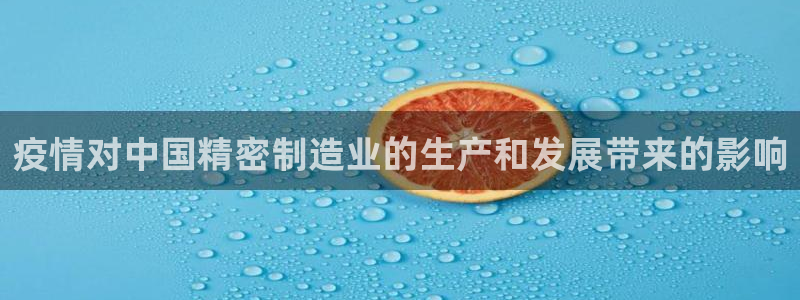 彩神V购彩大厅：疫情对中国精密制造业的生产和发展带来的影响