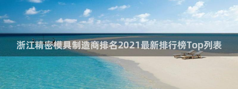 彩神iv是正规平台吗?：浙江精密模具制造商排名2021最新排行榜Top列表