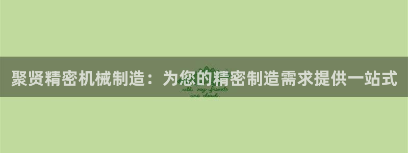彩神争霸官方登录：聚贤精密机械制造：为您的精密制造需求提供一站式