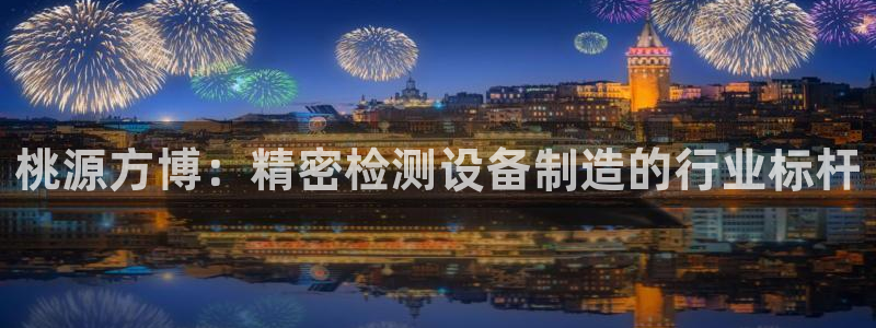 彩神是什么平台：桃源方博：精密检测设备制造的行业标杆