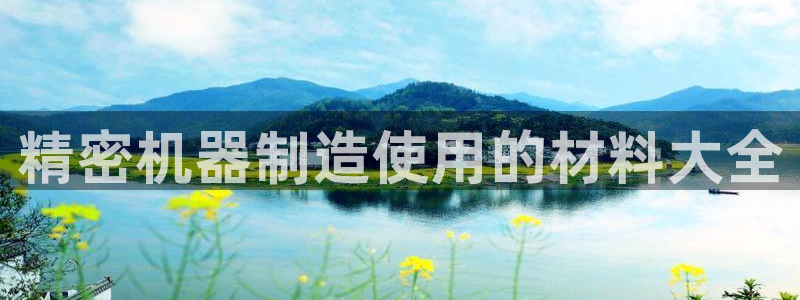 彩神争霸官方下载：精密机器制造使用的材料大全