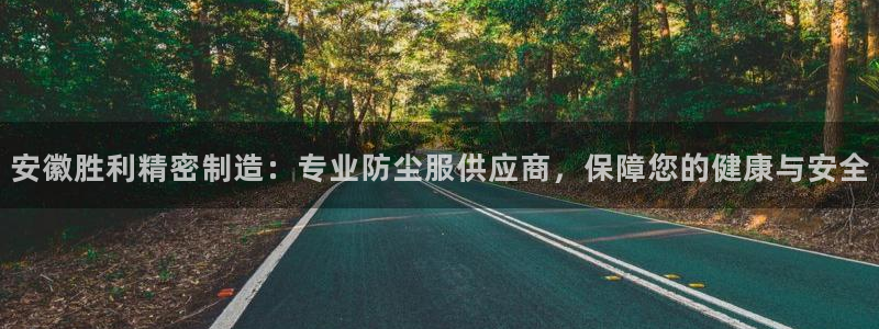 彩神v8购彩大厅登：安徽胜利精密制造：专业防尘服供应商，保障您的健康与安全