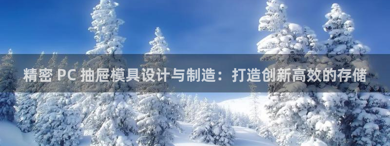 彩神ix可靠吗：精密 PC 抽屉模具设计与制造：打造创新高效的存储