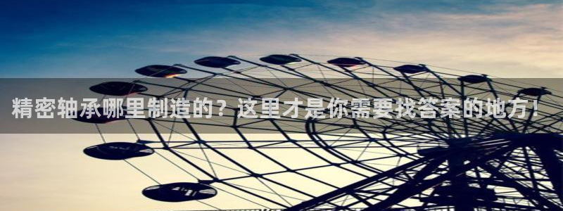彩神是怎样一个平台：精密轴承哪里制造的？这里才是你需要找答案的地方！