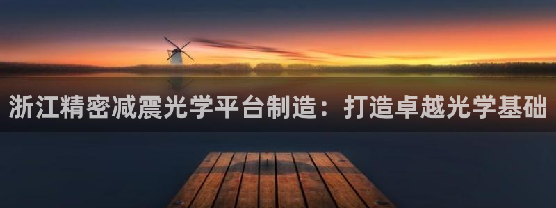彩神v8是一个什么平台游戏：浙江精密减震光学平台制造：打造卓越光学基础