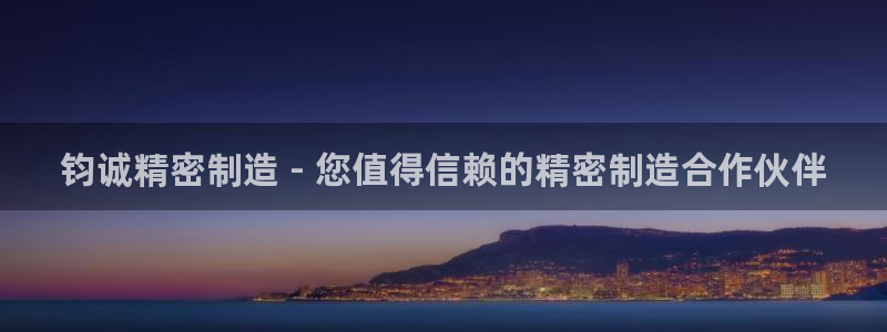 下载彩神争霸谁与我争锋：钧诚精密制造 - 您值得信赖的精密制造合作伙伴