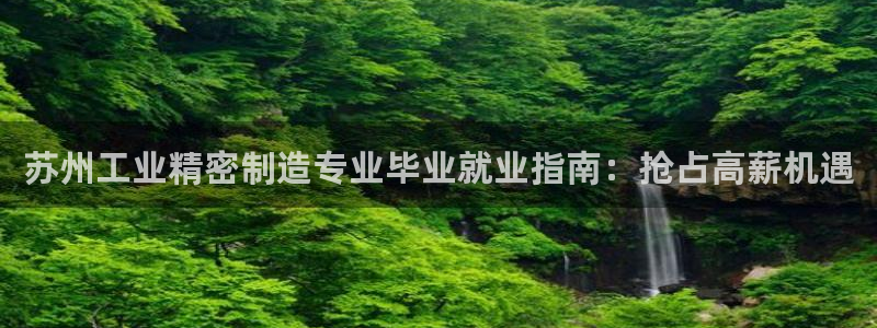 彩神v破解版：苏州工业精密制造专业毕业就业指南：抢占高薪机遇