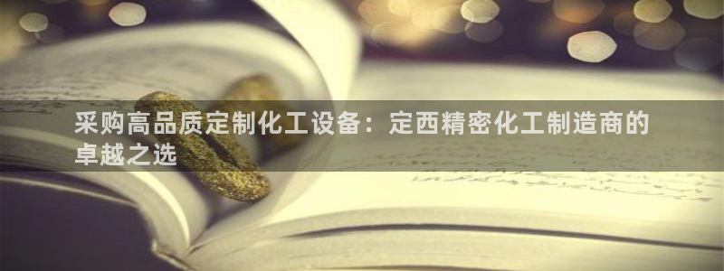 彩神ix是真的吗：采购高品质定制化工设备：定西精密化工制造商的
卓越之选