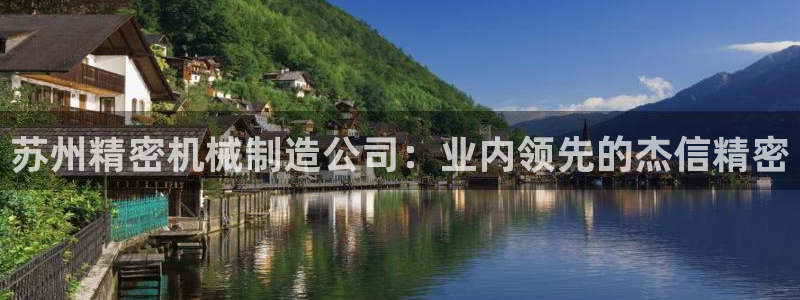 彩神8官网500：苏州精密机械制造公司：业内领先的杰信精密