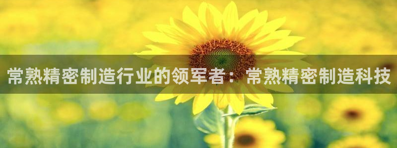 彩神vll购彩大厅大众：常熟精密制造行业的领军者：常熟精密制造科技