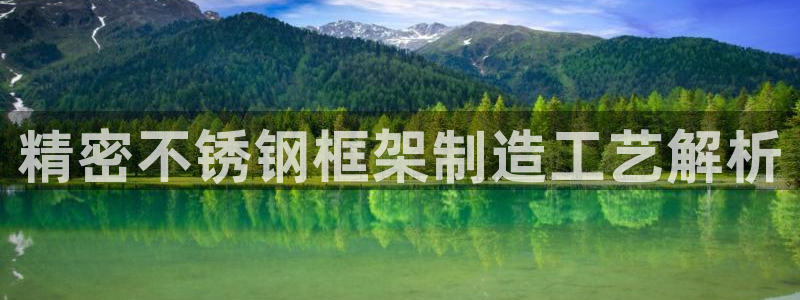 彩神购彩-购彩大厅入口下载：精密不锈钢框架制造工艺解析