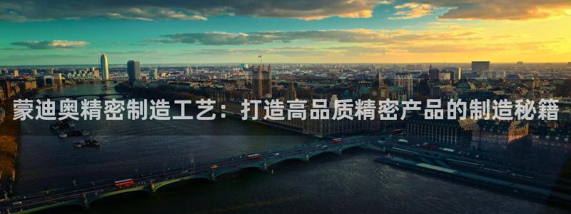 彩神vll官网在线登录：蒙迪奥精密制造工艺：打造高品质精密产品的制造秘籍