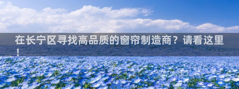 彩神v集团有限公司：在长宁区寻找高品质的窗帘制造商？请看这里
！