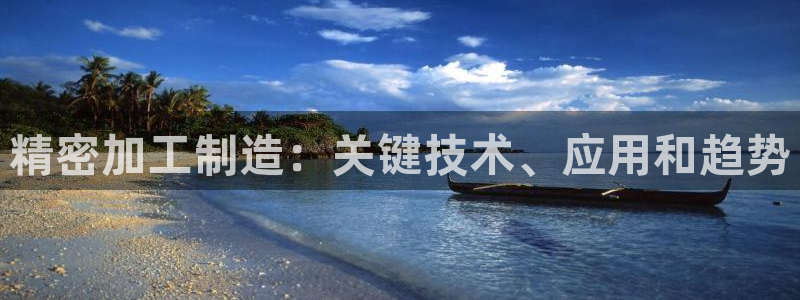 下载彩神乐发V：精密加工制造：关键技术、应用和趋势