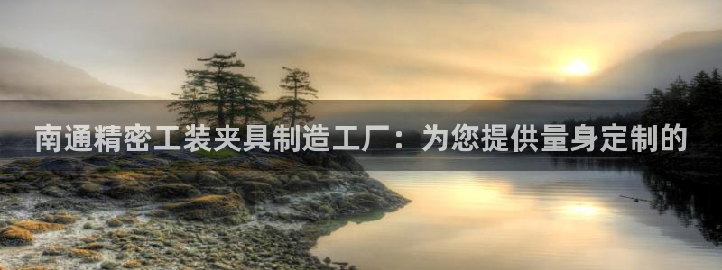 彩神v8app：南通精密工装夹具制造工厂：为您提供量身定制的
